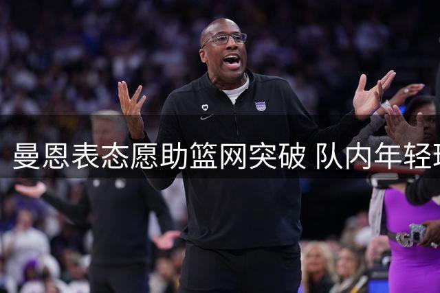 曼恩表态愿助篮网突破 队内年轻球员受其指导