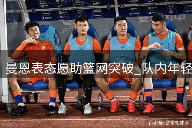 曼恩表态愿助篮网突破 队内年轻球员受其指导