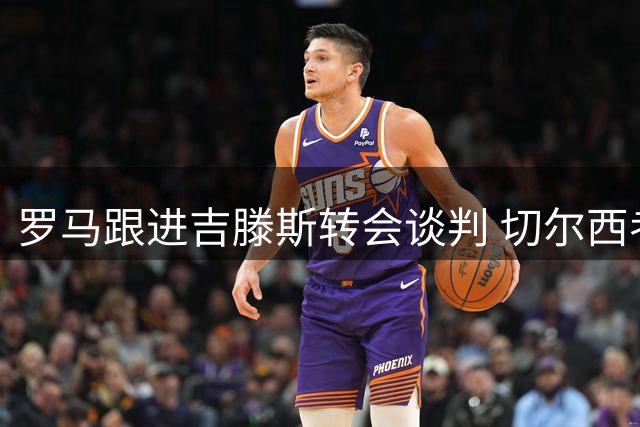 罗马跟进吉滕斯转会谈判 切尔西考虑租借方案